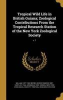 Tropical Wild Life in British Guiana; Zoological Contributions From the Tropical Research Station of the New York Zoological Society; V. 1