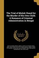 The Trial of Muluk Chand for the Murder of His Own Child. A Romance of Criminal Administration in Bengal