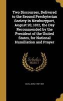 Two Discourses, Delivered to the Second Presbyterian Society in Newburyport, August 20, 1812, the Day Recommended by the President of the United States, for National Humiliation and Prayer