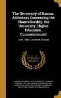 The University of Kansas. Addresses Concerning the Chancellorship, the University, Higher Education. Commencement
