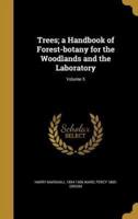 Trees; a Handbook of Forest-Botany for the Woodlands and the Laboratory; Volume 5