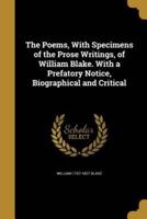 The Poems, With Specimens of the Prose Writings, of William Blake. With a Prefatory Notice, Biographical and Critical