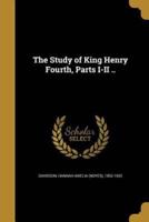 The Study of King Henry Fourth, Parts I-II ..