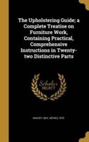 The Upholstering Guide; a Complete Treatise on Furniture Work, Containing Practical, Comprehensive Instructions in Twenty-Two Distinctive Parts