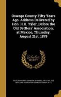 Oswego County Fifty Years Ago. Address Delivered by Hon. R.H. Tyler, Before the Old Settlers' Association, at Mexico, Thursday, August 21St, 1879