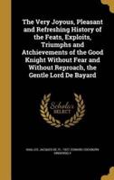The Very Joyous, Pleasant and Refreshing History of the Feats, Exploits, Triumphs and Atchievements of the Good Knight Without Fear and Without Reproach, the Gentle Lord De Bayard