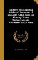 Incidents and Appalling Trials and Treatment of Elizabeth R. Hill, From the Plotting Citizen Confederacies in Worcester County, Mass