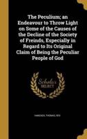 The Peculium; an Endeavour to Throw Light on Some of the Causes of the Decline of the Society of Freinds, Especially in Regard to Its Original Claim of Being the Peculiar People of God