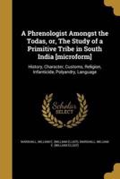 A Phrenologist Amongst the Todas, or, The Study of a Primitive Tribe in South India [Microform]