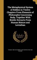 The Metaphysical System of Hobbes in Twelve Chapters From Elements of Philosophy Concerning Body, Together With Briefer Extracts From Human Nature and Leviathan