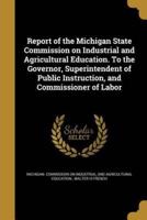 Report of the Michigan State Commission on Industrial and Agricultural Education. To the Governor, Superintendent of Public Instruction, and Commissioner of Labor