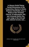 Is Slavery Sinful? Being Partial Discussions of the Proposition, Slavery Is Sinful, Between Ovid Butler, Esq., a Bishop of the Christian Church, at Indianapolis, Ind., and Jeremiah Smith, Esq., Late Judge of the 11th and 13th Judicial Circuits, Ind.;...