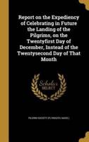 Report on the Expediency of Celebrating in Future the Landing of the Pilgrims, on the Twentyfirst Day of December, Instead of the Twentysecond Day of That Month