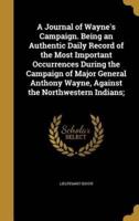 A Journal of Wayne's Campaign. Being an Authentic Daily Record of the Most Important Occurrences During the Campaign of Major General Anthony Wayne, Against the Northwestern Indians;