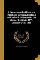 A Lecture on the Historical Relations Between England and Ireland, Delivered in the Cooper Institute, N.Y., January 24Th, 1866