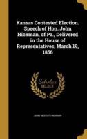 Kansas Contested Election. Speech of Hon. John Hickman, of Pa., Delivered in the House of Representatives, March 19, 1856