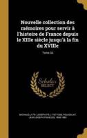 Nouvelle Collection Des Mémoires Pour Servir À L'histoire De France Depuis Le XIIIe Siècle Jusqu'à La Fin Du XVIIIe; Tome 32