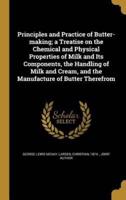 Principles and Practice of Butter-Making; a Treatise on the Chemical and Physical Properties of Milk and Its Components, the Handling of Milk and Cream, and the Manufacture of Butter Therefrom