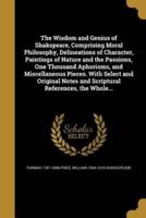 The Wisdom and Genius of Shakspeare, Comprising Moral Philosophy, Delineations of Character, Paintings of Nature and the Passions, One Thousand Aphorisms, and Miscellaneous Pieces. With Select and Original Notes and Scriptural References, the Whole...