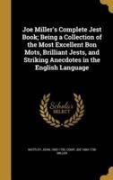 Joe Miller's Complete Jest Book; Being a Collection of the Most Excellent Bon Mots, Brilliant Jests, and Striking Anecdotes in the English Language
