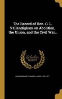 The Record of Hon. C. L. Vallandigham on Abolition, the Union, and the Civil War..