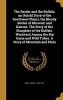 The Border and the Buffalo, an Untold Story of the Southwest Plains; the Bloody Border of Missouri and Kansas. The Story of the Slaughter of the Buffalo. Westward Among the Big Game and Wild Tribes. A Story of Mountain and Plain