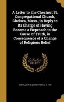 A Letter to the Chestnut St. Congregational Church, Chelsea, Mass., in Reply to Its Charge of Having Become a Reproach to the Cause of Truth, in Consequence of a Change of Religious Belief