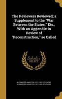 The Reviewers Reviewed; a Supplement to the War Between the States, Etc., With an Appendix in Review of Reconstruction, So Called