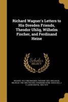 Richard Wagner's Letters to His Dresden Friends, Theodor Uhlig, Wilhelm Fischer, and Ferdinand Heine