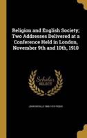 Religion and English Society; Two Addresses Delivered at a Conference Held in London, November 9th and 10Th, 1910