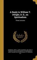 A Reply to William T. Dwight, D. D., on Spiritualism