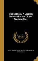 The Sabbath. A Sermon Delivered in the City of Washington..