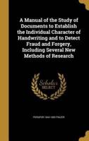 A Manual of the Study of Documents to Establish the Individual Character of Handwriting and to Detect Fraud and Forgery, Including Several New Methods of Research