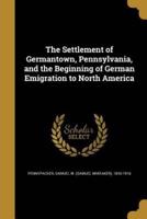 The Settlement of Germantown, Pennsylvania, and the Beginning of German Emigration to North America