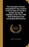 The Principles of Peace, Exemplified in the Conduct of the Society of Friends in Ireland, During the Rebellion of the Year 1798; With Preliminary and Concluding Observations
