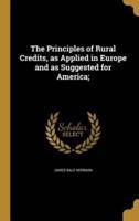 The Principles of Rural Credits, as Applied in Europe and as Suggested for America;