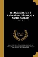 The Natural History & Antiquities of Selborne; &, A Garden Kalendar; Volume 2
