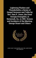 Lightning Flashes and Thunderbolts; a Series of Gospel Sermons and Talks by Rev. Sam P. Jones, the Great Georgia Evangelist, in Savannah, Ga., in 1901. Scenes and Incidents of the Meeting. George Stuart and Others