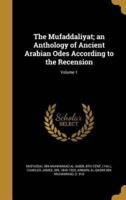 The Mufaddaliyat; an Anthology of Ancient Arabian Odes According to the Recension; Volume 1