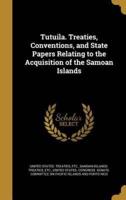 Tutuila. Treaties, Conventions, and State Papers Relating to the Acquisition of the Samoan Islands