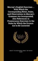 Murray's English Exercises ... With Which the Corresponding Notes, Rules, and Observations in Murray's Grammar Are Incorporated; Also References in Promiscuous Exercises to the Rules by Which the Errours Are to Be Corrected