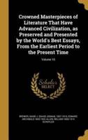 Crowned Masterpieces of Literature That Have Advanced Civilization, as Preserved and Presented by the World's Best Essays, From the Earliest Period to the Present Time; Volume 10