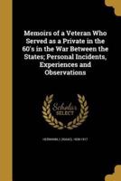 Memoirs of a Veteran Who Served as a Private in the 60'S in the War Between the States; Personal Incidents, Experiences and Observations