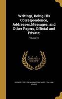 Writings, Being His Correspondence, Addresses, Messages, and Other Papers, Official and Private;; Volume 10