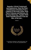 Remarks, Critical, Conjectural, and Explanatory, Upon the Plays of Shakspeare; Resulting From a Collation of the Early Copies, With That of Johnson and Steevens, Ed. By Isaac Reed, Esq., Together With Some Valuable Extracts From the Mss. Of the Late...; Vo