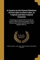 A Lecture on the Present Relations of Free Labor to Slave Labor, in Tropical and Semi-Tropical Countries
