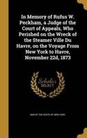 In Memory of Rufus W. Peckham, a Judge of the Court of Appeals, Who Perished on the Wreck of the Steamer Ville Du Havre, on the Voyage From New York to Havre, November 22D, 1873