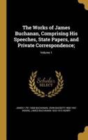 The Works of James Buchanan, Comprising His Speeches, State Papers, and Private Correspondence;; Volume 1