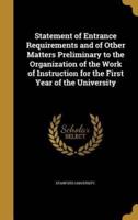 Statement of Entrance Requirements and of Other Matters Preliminary to the Organization of the Work of Instruction for the First Year of the University