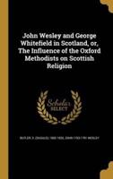 John Wesley and George Whitefield in Scotland, or, The Influence of the Oxford Methodists on Scottish Religion